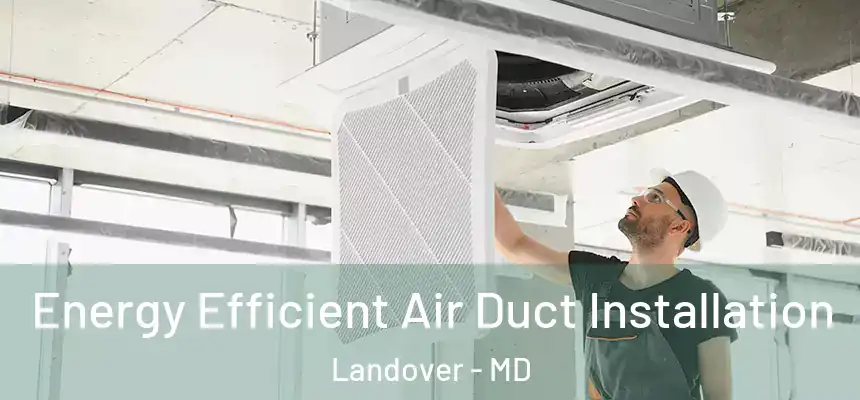 Energy Efficient Air Duct Installation Landover - MD