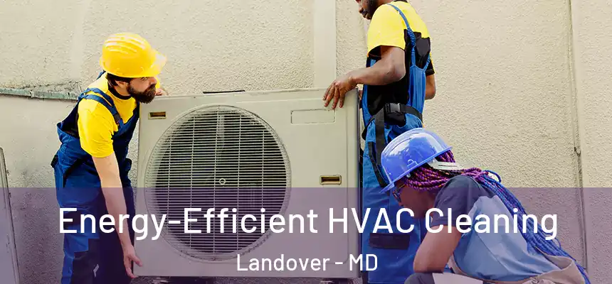  Energy-Efficient HVAC Cleaning Landover - MD
